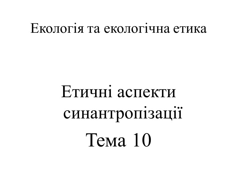 Екологія та екологічна етика  Етичні аспекти синантропізації Тема 10
